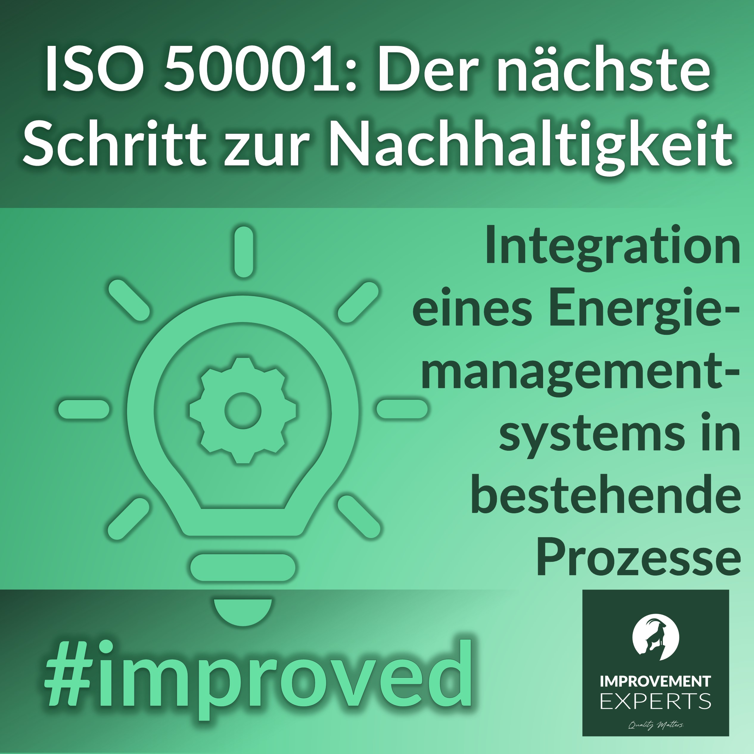 Grüne Grafik mit dem Text: "ISO 50001: Der nächste Schritt zur Nachhaltigkeit. Integration eines Energiemanagementsystems in bestehende Prozesse." Im Hintergrund eine stilisierte Glühbirne mit Zahnrad. Unten rechts das Logo der Improvement Experts GmbH. Hashtag: #improved.